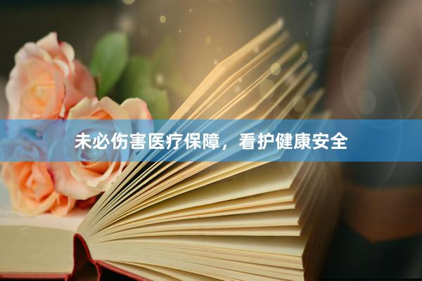 未必伤害医疗保障，看护健康安全